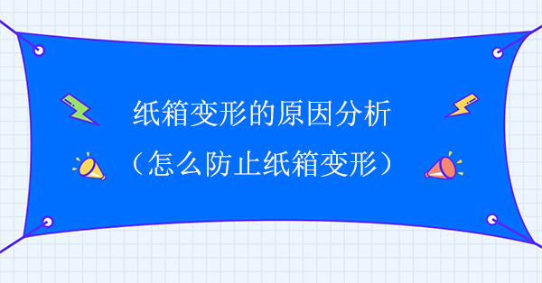 紙箱變形的原因分析 怎么防止紙箱變形